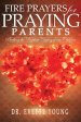 FIRE PRAYERS FOR PRAYING PARENTS: Birthing The Prophetic Destiny of Our Children