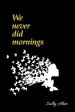 We Never Did Mornings: Poems For Those Who Have Loved and Lost