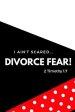 I Ain't Scared: Divorce Fear!