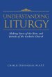 Understanding Liturgy : Making Sense of the Rites and Rituals of the Catholic Church