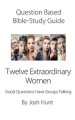 Question-Based Bible Study Guide -- Twelve Extraordinary Women: Good Questions Have Groups Talking