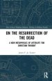 On the Resurrection of the Dead: A New Metaphysics of Afterlife for Christian Thought