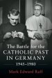 Battle For The Catholic Past In Germany, 1945–1980