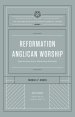 Reformation Anglican Worship (The Reformation Anglicanism Essential Library, Volume 4)