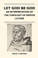 Let God Be God - An Interpretation of the Theology of Martin Luther