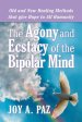 The Agony and Ecstasy of the Bipolar Mind: Old and New Healing Methods That Give Hope to All Humanity