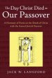 The Day Christ Died as Our Passover: A Harmony of Events at the Death of Christ with the Annual Jewish Passover