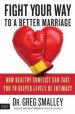 Fight Your Way to a Better Marriage: How Healthy Conflict Can Take You to Deeper Levels of Intimacy