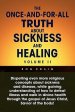 The Once-And-For-All Truth About Sickness and Healing: Volume Ii: Volume Ii