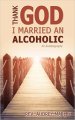 Thank God I Married an Alcoholic