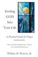 Inviting God Into Your Life: A Practical Guide for Prayer