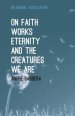 On Faith, Works, Eternity and the Creatures We Are