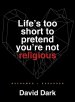 Life's Too Short to Pretend You're Not Religious