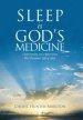 Sleep Is God's Medicine: Understanding and Appreciating His Therapeutic Gift of Sleep