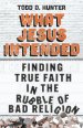 What Jesus Intended: Finding True Faith in the Rubble of Bad Religion