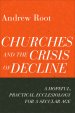 Churches and the Crisis of Decline: A Hopeful, Practical Ecclesiology for a Secular Age