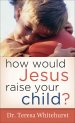 How Would Jesus Raise Your Child? [eBook]