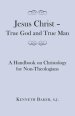 Jesus Christ - True God and True Man: A Handbook on Christology for Non-Theologians