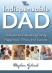 The Indispensable Dad: A Guide to Cultivating Family Happiness, Virtue, and Success