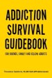 Addiction Survival Guidebook: For Friends, Family and Fellow Addicts