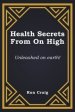 Health Secrets From On High: Unleashed on earth!