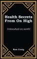 Health Secrets From On High: Unleashed on earth!