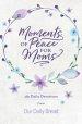 Moments of Peace for Moms: 365 Daily Devotions from Our Daily Bread (a Daily Bible Devotional for the Entire Year)