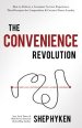 The Convenience Revolution: How to Deliver a Customer Service Experience That Disrupts the Competition and Creates Fierce Loyalty