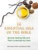 Twelve Essential Oils of the Bible: Ancient Healing Oils and Their Contemporary Uses