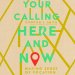 Your Calling Here and Now