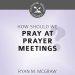 How Should We Pray at Prayer Meetings?