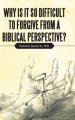 Why Is It so Difficult to Forgive from a Biblical Perspective?