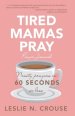 Tired Mamas Pray: Ninety Prayers in 60 Seconds or Less