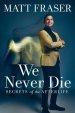 We Never Die: Secrets of the Afterlife