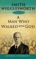 Smith Wigglesworth: A Man Who Walked with God