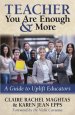 Teacher You Are Enough and More: A Guide to Uplift Educators