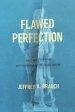 Flawed Perfection: What It Means to Be Human and Why It Matters for Culture, Politics, and Law