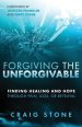 Forgiving the Unforgivable: Finding Healing and Hope Through Pain, Loss, or Betrayal