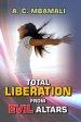 Total Liberation From Evil Altars: A handbook for comprehensive deliverance, restoration and dominion.