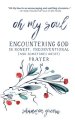 Oh My Soul: Encountering God in Honest, Unconventional (and Sometimes Messy) Prayer