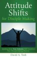 Attitude Shifts for Disciple Making: Applying Jesus' Four Attitudes Will Transform Your Disciple-Making Ministry