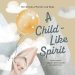 A Child-Like Spirit: A poem, scripture, and prayer about living a life of wonder for God.