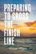 Preparing to Cross the Finish Line: A Guide to Help Families, Individuals and Pastors with End-of-Life Issues and Funerals