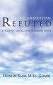 Reincarnation Refuted - Evidence, Logic and Common Sense