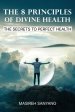 The 8 Principles of Divine Health: The Secrets to Perfect Health