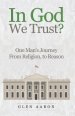 In God We Trust?: One Man's Journey from Religion, to Reason