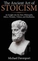 The Ancient Art of Stoicism: An Insight into the Stoic Philosophy, Ethics, Wisdom, Virtues, and Meditation