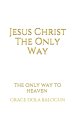 Jesus Christ The Only Way: The Only Way To Heaven