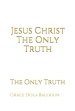 Jesus Christ The Only Truth: The Only Truth