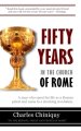 Fifty Years in the Church of Rome: A MAN THAT CAME TO A SHOCKING REVELATION,  AFTER SPENDING HIS LIFE AS A ROMAN PRIEST